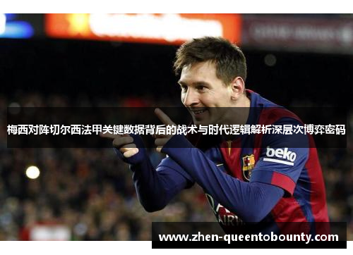 梅西对阵切尔西法甲关键数据背后的战术与时代逻辑解析深层次博弈密码