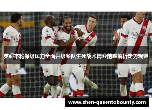英超本轮保级压力全面升级多队生死战术博弈前瞻解析走势观察