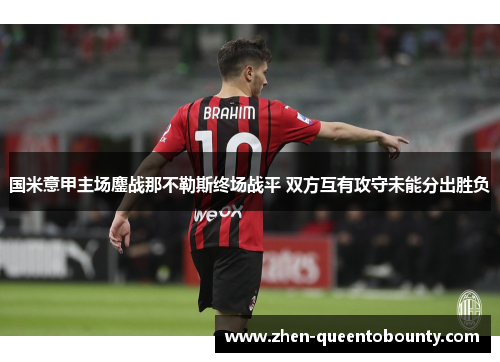 国米意甲主场鏖战那不勒斯终场战平 双方互有攻守未能分出胜负