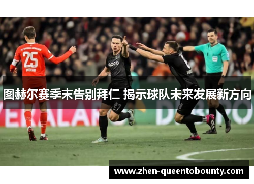 图赫尔赛季末告别拜仁 揭示球队未来发展新方向