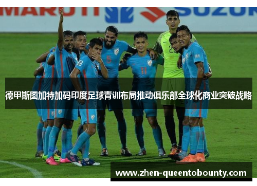 德甲斯图加特加码印度足球青训布局推动俱乐部全球化商业突破战略