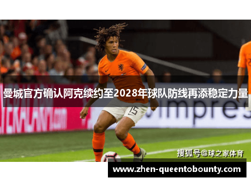 曼城官方确认阿克续约至2028年球队防线再添稳定力量