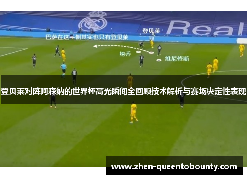 登贝莱对阵阿森纳的世界杯高光瞬间全回顾技术解析与赛场决定性表现