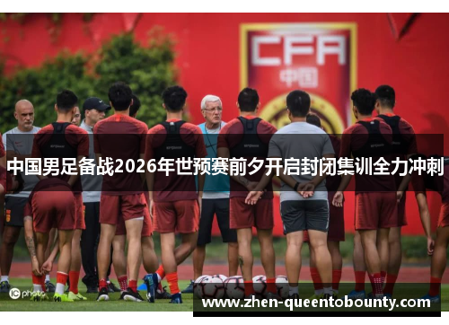 中国男足备战2026年世预赛前夕开启封闭集训全力冲刺