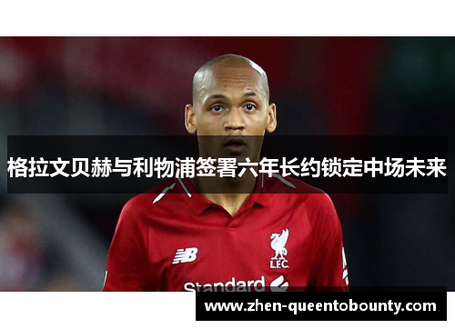 格拉文贝赫与利物浦签署六年长约锁定中场未来