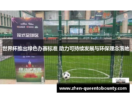 世界杯推出绿色办赛标准 助力可持续发展与环保理念落地