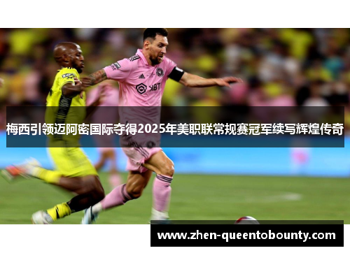 梅西引领迈阿密国际夺得2025年美职联常规赛冠军续写辉煌传奇