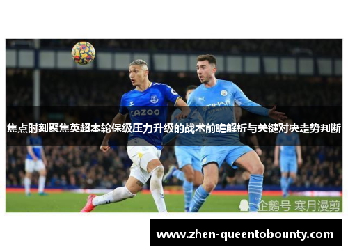 焦点时刻聚焦英超本轮保级压力升级的战术前瞻解析与关键对决走势判断