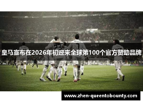 皇马宣布在2026年初迎来全球第100个官方赞助品牌