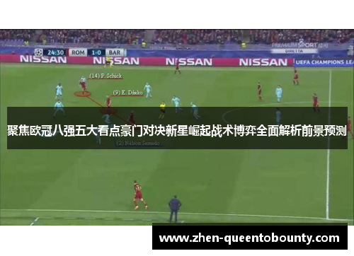 聚焦欧冠八强五大看点豪门对决新星崛起战术博弈全面解析前景预测